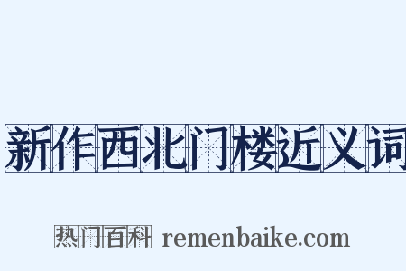新作西北门楼近义词是什么意思的图片
